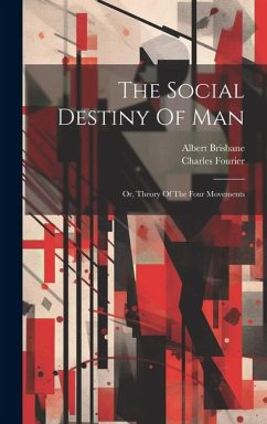 The Social Destiny Of Man: Or, Theory Of The Four Movements - Fourier, Charles; Brisbane, Albert