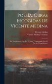Poesía, Obras Escogidas De Vicente Medina: Ed. Notablemente Cor. Por El Autor Y Aumentada Con 60 Nuevas Composiciones