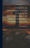Heretical Doctrines of the Plymouth Brethren [&c.] by One Unknown - Yet Well Known