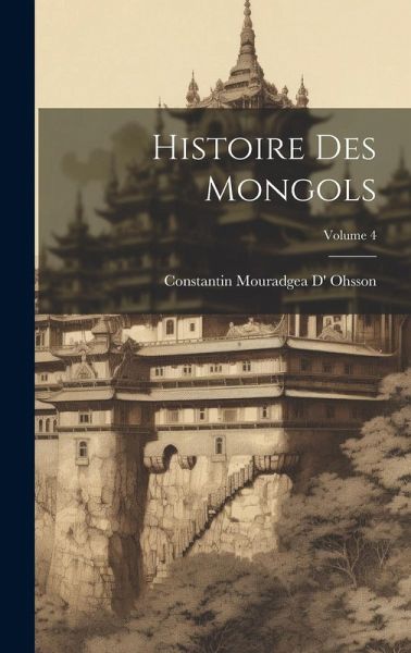 Histoire Des Mongols; Volume 4 Histoire Des Mongols; Volume 4