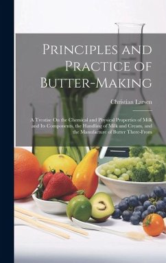 Principles and Practice of Butter-Making: A Treatise On the Chemical and Physical Properties of Milk and Its Components, the Handling of Milk and Crea - Larsen, Christian