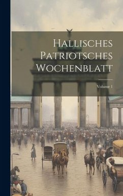 Hallisches Patriotsches Wochenblatt; Volume 1 - Anonymous