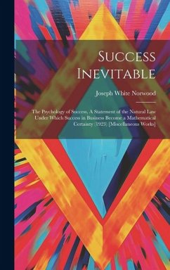 Success Inevitable: The Psychology of Success, A Statement of the Natural Law Under Which Success in Business Become a Mathematical Certai - Norwood, Joseph White