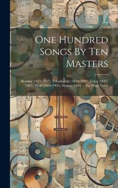 One Hundred Songs By Ten Masters: Brahms (1833-1897), Tchaikovsky (1840-1893), Grieg (1843-1907), Wolf (1860-1903), Strauss (1864- ), For High Voice - Anonymous