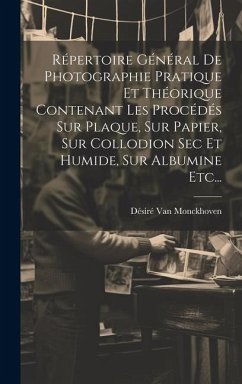 Répertoire Général De Photographie Pratique Et Théorique Contenant Les Procédés Sur Plaque, Sur Papier, Sur Collodion Sec Et Humide, Sur Albumine Etc. - Monckhoven, Désiré van