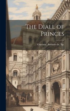The Diall of Princes - Antonio De, Bp Guevara