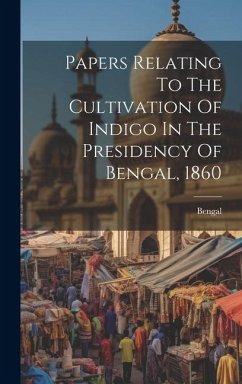 Papers Relating To The Cultivation Of Indigo In The Presidency Of Bengal, 1860