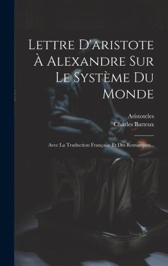 Lettre D'aristote À Alexandre Sur Le Système Du Monde: Avec La Traduction Française Et Des Remarques... - Batteux, Charles