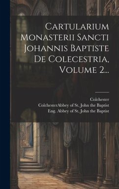 Cartularium Monasterii Sancti Johannis Baptiste De Colecestria, Volume 2... - Colchester