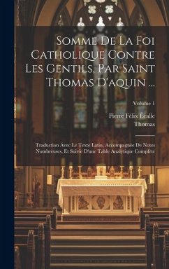 Somme De La Foi Catholique Contre Les Gentils, Par Saint Thomas D'aquin ...: Traduction Avec Le Texte Latin, Accompagnée De Notes Nombreuses, Et Suivi - Thomas; Écalle, Pierre Félix