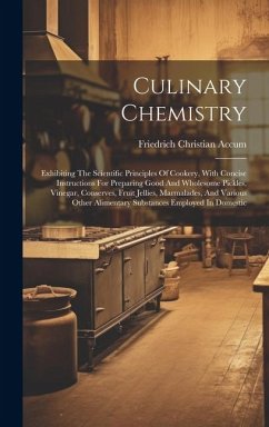 Culinary Chemistry: Exhibiting The Scientific Principles Of Cookery, With Concise Instructions For Preparing Good And Wholesome Pickles, V - Accum, Friedrich Christian