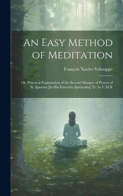An Easy Method of Meditation: Or, Practical Explanation of the Second Manner of Prayer of St. Ignatius [In His Exercitia Spiritualia] Tr. by L.M.K - Schouppe, François Xavier