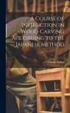 A Course of Instruction in Wood Carving According to the Japanese Method