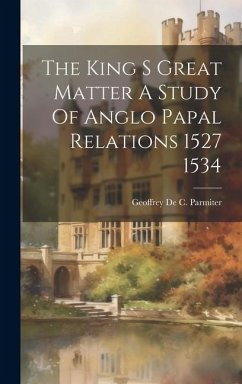 The King S Great Matter A Study Of Anglo Papal Relations 1527 1534 - De Parmiter, Geoffrey C.