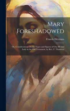 Cover Mary Foreshadowed: Or, Considerations On the Types and Figures of Our Blessed Lady in the Old Testament, by Rev. F. Thaddeus