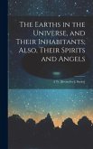 The Earths in the Universe, and Their Inhabitants; Also, Their Spirits and Angels: A Tr. [Revised by J. Bayley]