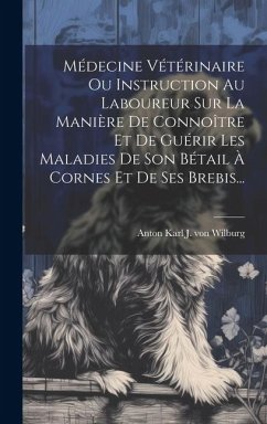 Médecine Vétérinaire Ou Instruction Au Laboureur Sur La Manière De Connoître Et De Guérir Les Maladies De Son Bétail À Cornes Et De Ses Brebis...