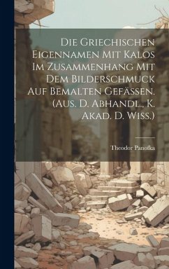 Die Griechischen Eigennamen Mit Kalos Im Zusammenhang Mit Dem Bilderschmuck Auf Bemalten Gefässen. (aus. D. Abhandl., K. Akad. D. Wiss.) - Panofka, Theodor