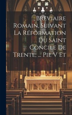 Breviaire Romain, Suivant La Réformation Du Saint Concile De Trente, ... Pie V Et ... - Anonymous