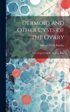 Dermoid and Other Cysts of the Ovary: Their Origin From the Wolffian Body - Bandler, Samuel Wyllis