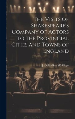 The Visits of Shakespeare's Company of Actors to the Provincial Cities and Towns of England - Halliwell-Phillipps, J. O.