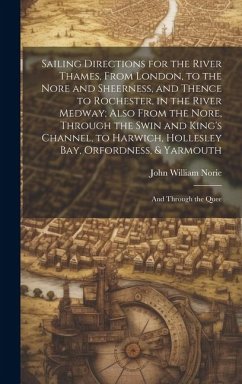 Sailing Directions for the River Thames, From London, to the Nore and Sheerness, and Thence to Rochester, in the River Medway; Also From the Nore, Thr - Norie, John William