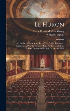 Le Huron: Comédie en deux actes, et en vers, mêlée d'ariettes: représentée, pour la première fois, par les Comédiens italiens or - Ingenu, Voltaire