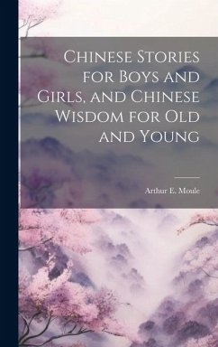 Chinese Stories for Boys and Girls, and Chinese Wisdom for Old and Young - Moule, Arthur E.