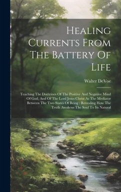 Healing Currents From The Battery Of Life: Teaching The Doctrines Of The Positive And Negative Mind Of God, And Of The Lord Jesus Christ As The Mediat - Devoe, Walter