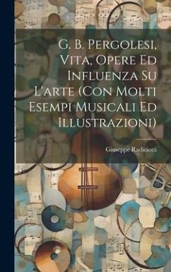 G. B. Pergolesi, vita, opere ed influenza su l'arte (con molti esempi musicali ed illustrazioni) - Radiciotti, Giuseppe