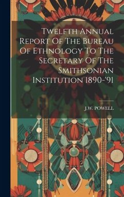 Twelfth Annual Report Of The Bureau Of Ethnology To The Secretary Of The Smithsonian Institution 1890-'91 - Powell, J. W.