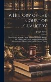 A History of the Court of Chancery: With Practical Remarks On the Recent Commission, Report, and Evidence, and On the Means of Improving the Administr