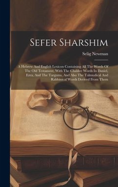 Sefer Sharshim: A Hebrew And English Lexicon Containing All The Words Of The Old Testament, With The Chaldee Words In Daniel, Ezra, An - Newman, Selig