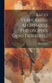 Baco Verulamius Alchemicis Philosophis Quid Debuerit...