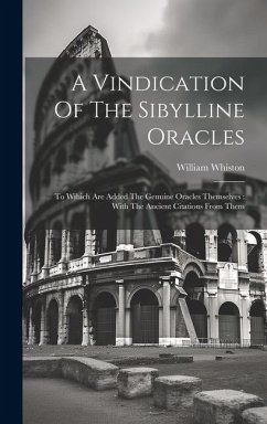 A Vindication Of The Sibylline Oracles: To Wihich Are Added The Genuine Oracles Themselves: With The Ancient Citations From Them - Whiston, William
