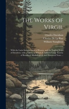 The Works of Virgil: With the Latin Interpretation of Ruæus, and the English Notes of Davidson. with a Clavis. to Which Is Added a Large Va - Davidson, Charles; Virgil, William; De La Rue, Charles
