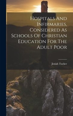 Hospitals And Infirmaries, Considered As Schools Of Christian Education For The Adult Poor - Tucker, Josiah