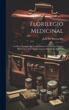 Florilegio Medicinal: O, Brevo Epitome De Las Medicinas Y Cirujia La Primera Obra Sobre Esta Ciencia Impresa En Mexico En 1713 Cover Florilegio Medicinal: O, Brevo Epitome De Las Medicinas Y Cirujia La Primera Obra Sobre Esta Ciencia Impresa En Mexico En 1713