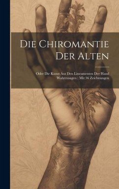Die Chiromantie Der Alten: Oder Die Kunst Aus Den Lineamenten Der Hand Wahrzusagen: Mit 36 Zeichnungen - Anonymous