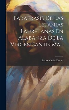 Paráfrasis De Las Letanias Lauretanas En Alabanza De La Virgen Santísima... - Dornn, Franz Xavier