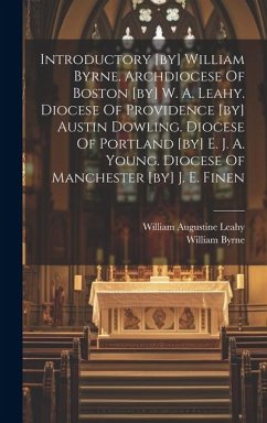 Introductory [by] William Byrne. Archdiocese Of Boston [by] W. A. Leahy. Diocese Of Providence [by] Austin Dowling. Diocese Of Portland [by] E. J. A. - Byrne, William
