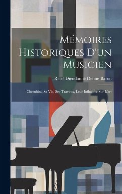 Mémoires Historiques D'un Musicien: Cherubini, Sa Vie, Ses Travaux, Leur Influence Sur L'art - Denne-Baron, René Dieudonné
