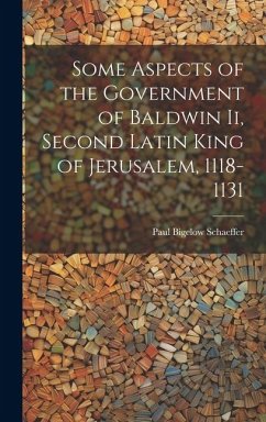 Some Aspects of the Government of Baldwin Ii, Second Latin King of Jerusalem, 1118-1131 - Schaeffer, Paul Bigelow