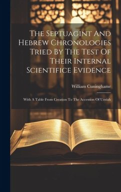 The Septuagint And Hebrew Chronologies Tried By The Test Of Their Internal Scientifice Evidence: With A Table From Creation To The Accession Of Uzziah - Cuninghame, William