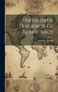 Unforeseen Tendencis of Democracy - Godkin, Edwin L.