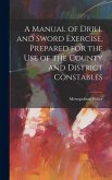 A Manual of Drill and Sword Exercise, Prepared for the Use of the County and District Constables