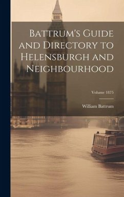 Battrum's Guide and Directory to Helensburgh and Neighbourhood; Volume 1875 - William, Battrum