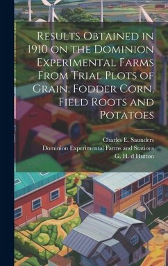 Results Obtained in 1910 on the Dominion Experimental Farms From Trial Plots of Grain, Fodder Corn, Field Roots and Potatoes [microform]