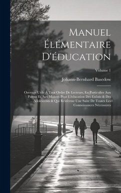 Manuel Élémentaire D'éducation: Ouvrage Utile À Tout Ordre De Lecteurs, En Particulier Aux Parens Et Aux Maîtres Pour L'éducation Des Enfans & Des Ado - Basedow, Johann-Bernhard