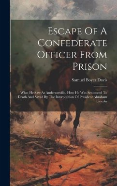 Escape Of A Confederate Officer From Prison: What He Saw At Andersonville. How He Was Sentenced To Death And Saved By The Interposition Of President A - Davis, Samuel Boyer